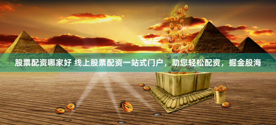 股票配资哪家好 线上股票配资一站式门户，助您轻松配资，掘金股海