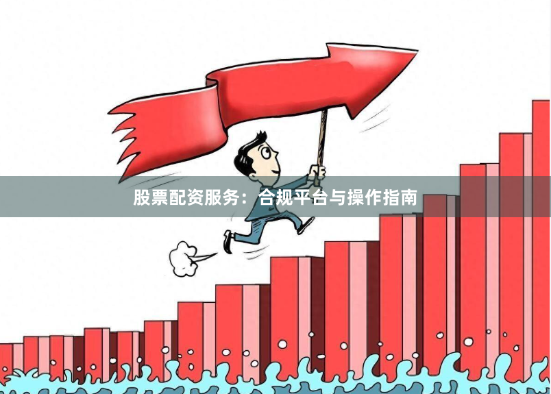 股票配资服务：合规平台与操作指南