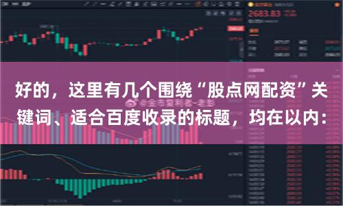 好的，这里有几个围绕“股点网配资”关键词、适合百度收录的标题，均在以内：