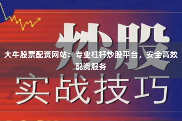 大牛股票配资网站：专业杠杆炒股平台，安全高效配资服务